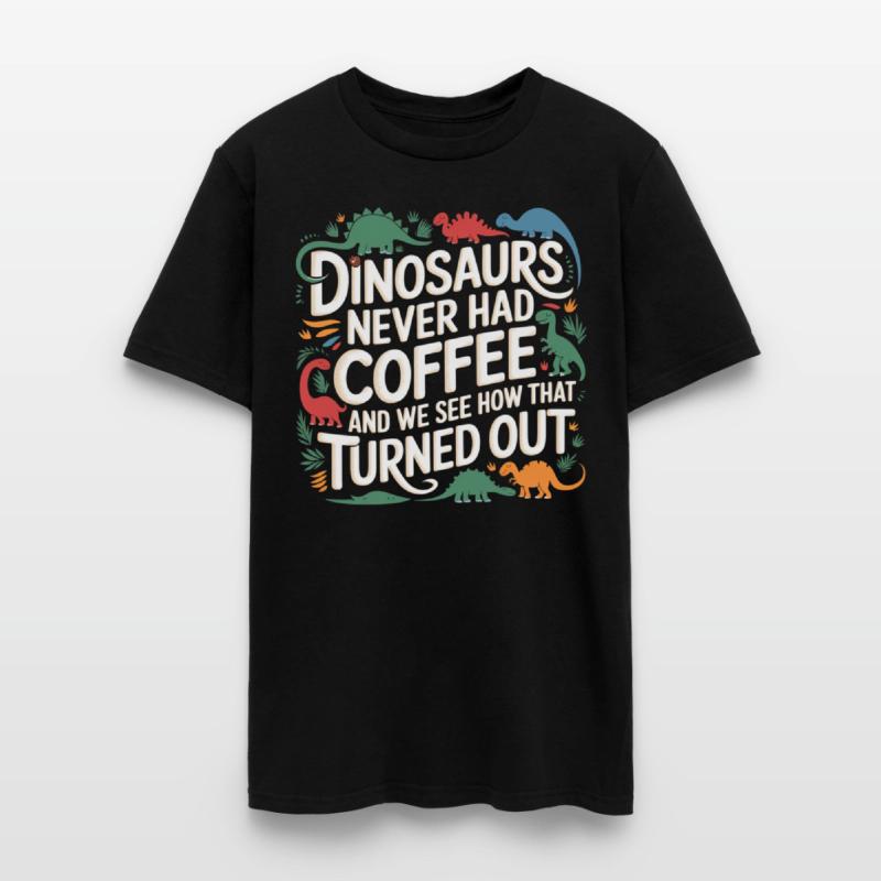 Dinosaurs Didn't Drink Coffee Look What Happened 7