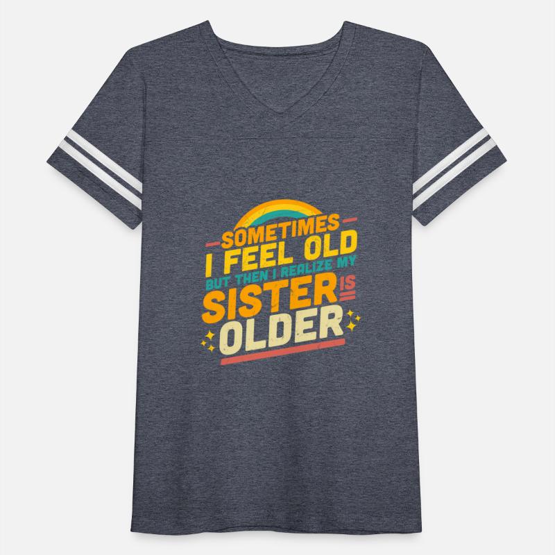 Sometimes I Feel Old But Then I Realize My Sister